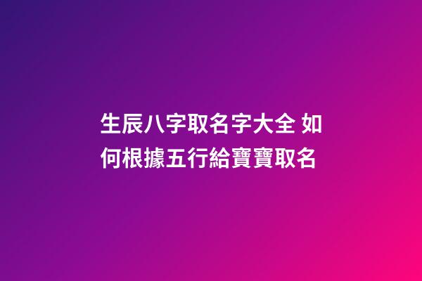 生辰八字取名字大全 如何根據五行給寶寶取名